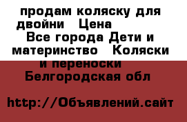 продам коляску для двойни › Цена ­ 30 000 - Все города Дети и материнство » Коляски и переноски   . Белгородская обл.
